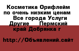 Косметика Орифлейм по очень низким ценам!!! - Все города Услуги » Другие   . Пермский край,Добрянка г.